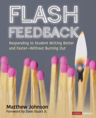 Title: Flash Feedback [Grades 6-12]: Responding to Student Writing Better and Faster - Without Burning Out, Author: Matthew Johnson