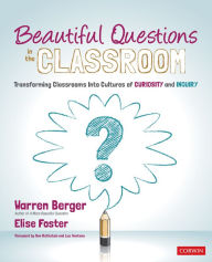 Title: Beautiful Questions in the Classroom: Transforming Classrooms Into Cultures of Curiosity and Inquiry / Edition 1, Author: Warren Berger