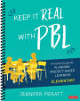 Keep It Real With PBL, Elementary: A Practical Guide for Planning Project-Based Learning