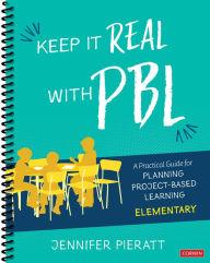 Title: Keep It Real With PBL, Elementary: A Practical Guide for Planning Project-Based Learning / Edition 1, Author: Jennifer R. Pieratt