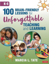 Title: 100 Brain-Friendly Lessons for Unforgettable Teaching and Learning (K-8) / Edition 1, Author: Marcia L. Tate