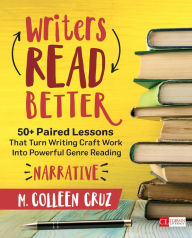 Title: Writers Read Better: Narrative: 50+ Paired Lessons That Turn Writing Craft Work Into Powerful Genre Reading, Author: M. Colleen Cruz