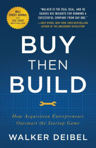Title: Buy Then Build: How Acquisition Entrepreneurs Outsmart the Startup Game, Author: Walker Deibel