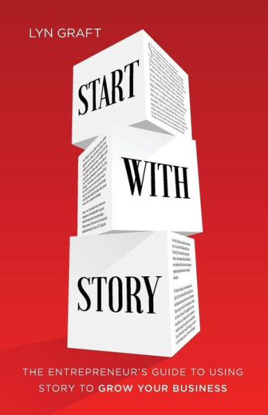 Start with Story: The Entrepreneur's Guide to Using Story Grow Your Business