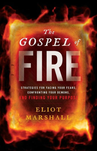 The Gospel of Fire: Strategies for Facing Your Fears, Confronting Your Demons, and Finding Your Purpose