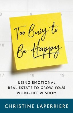 Too Busy to Be Happy: Using Emotional Real Estate Grow Your Work-Life Wisdom