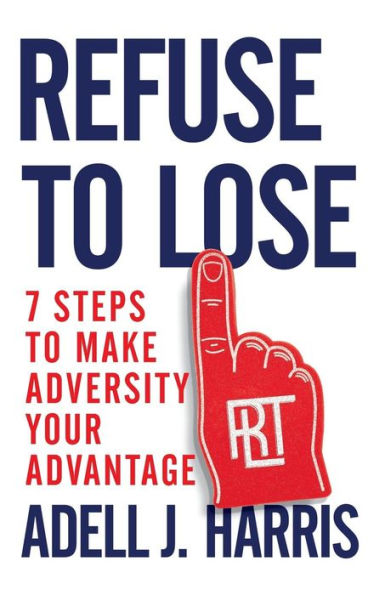 Refuse to Lose: 7 Steps Make Adversity Your Advantage