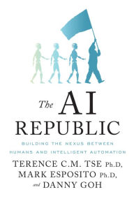 Title: The Ai Republic: Building the Nexus Between Humans and Intelligent Automation, Author: Terence C.M. Tse