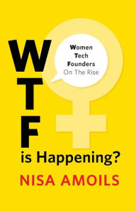 Title: Wtf Is Happening: Women Tech Founders on the Rise, Author: Nisa Amoils