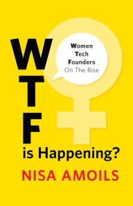 Title: Wtf Is Happening: Women Tech Founders on the Rise, Author: Nisa Amoils