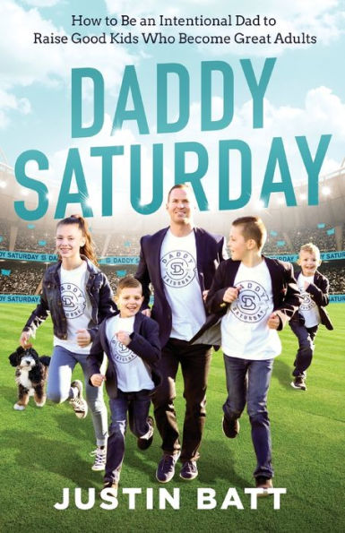 Daddy Saturday: How to Be an Intentional Dad Raise Good Kids Who Become Great Adults