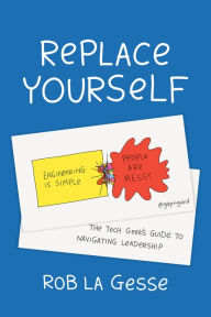 Title: Replace Yourself: The Tech Geek's Guide to Navigating Leadership, Author: Rob La Gesse