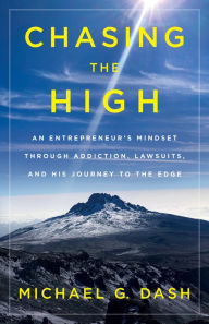 Title: Chasing the High: An Entrepreneur's Mindset Through Addiction, Lawsuits, And His Journey to The Edge, Author: Michael G. Dash