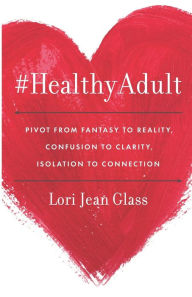 Title: #HealthyAdult: PIVOT from Fantasy to Reality, Confusion to Clarity, Isolation to Connection, Author: Lori Jean Glass