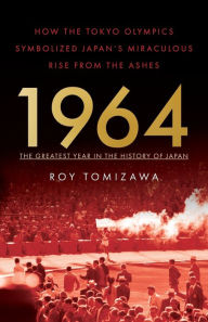 Title: 1964: The Greatest Year in the History of Japan: How the Tokyo Olympics Symbolized Japan's Miraculous Rise from the Ashes, Author: Roy Tomizawa