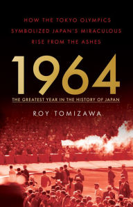 Title: 1964 - the Greatest Year in the History of Japan: How the Tokyo Olympics Symbolized Japan's Miraculous Rise from the Ashes, Author: Roy Tomizawa