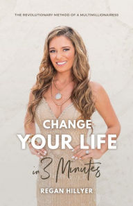 Title: Change Your Life in 3 Minutes: The Revolutionary Method of a Multimillionairess, Author: Regan Hillyer
