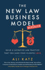 The New Law Business Model: Build a Lucrative Law Practice That You (and Your Clients) Love