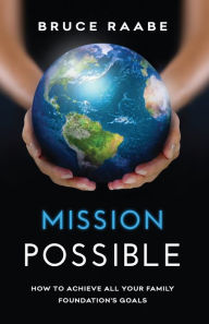 Title: Mission Possible: How to Achieve All Your Family Foundation's Goals, Author: Bruce Raabe