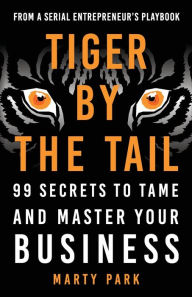 Title: Tiger by the Tail: 99 Secrets to Tame and Master Your Business, Author: Marty Park