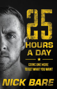 Title: 25 Hours a Day: Going One More to Get What You Want, Author: Nick Bare