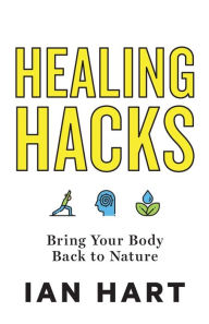 Title: Healing Hacks: Bring Your Body Back to Nature, Author: Ian Hart
