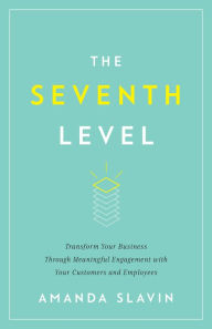 Title: The Seventh Level: Transform Your Business Through Meaningful Engagement with Your Customers a, Author: Amanda Slavin