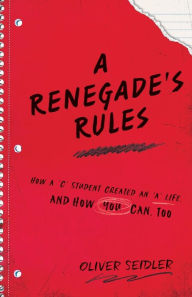 Title: A Renegade's Rules: How a 'C' Student Created An 'A' Life, and How You Can, Too., Author: Oliver Seidler