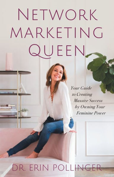 Network Marketing Queen: Your Guide to Creating Massive Success by Owning Feminine Power