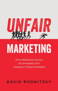 Title: Unfair Marketing: Drive Marketing Success by Leveraging Your Company's Unique Strengths, Author: David Rodnitzky