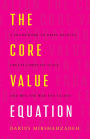 The Core Value Equation: A Framework to Drive Results, Create Limitless Scale and Win the War for Ta