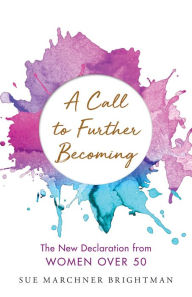 Title: A Call to Further Becoming: The New Declaration from Women Over 50, Author: Sue Brightman