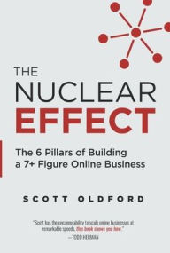 Title: The Nuclear Effect: The 6 Pillars of Building a 7+ Figure Online Business, Author: Scott Oldford