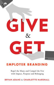Title: Give & Get Employer Branding: Repel the Many and Compel the Few with Impact, Purpose and Belonging, Author: Bryan Adams