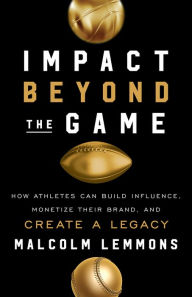 Title: Impact Beyond the Game: How Athletes Can Build Influence, Monetize Their Brand, and Create a Legac, Author: Malcolm Lemmons