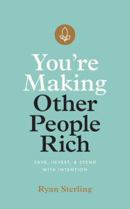 Title: You're Making Other People Rich: Save, Invest, and Spend with Intention, Author: Ryan Sterling