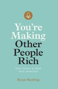 Title: You're Making Other People Rich: Save, Invest, and Spend with Intention, Author: Ryan Sterling