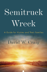 Title: Semitruck Wreck: A Guide for Victims and Their Families, Author: David W. Craig