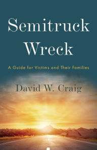 Title: Semitruck Wreck: A Guide for Victims and Their Families, Author: David W Craig