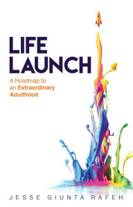 Title: Life Launch: A Roadmap to an Extraordinary Adulthood, Author: Jesse Giunta Rafeh