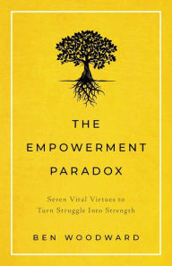 Title: The Empowerment Paradox: Seven Vital Virtues to Turn Struggle Into Strength, Author: Ben Woodward