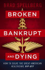 Broken, Bankrupt, and Dying: How to Solve the Great American Healthcare Rip-off