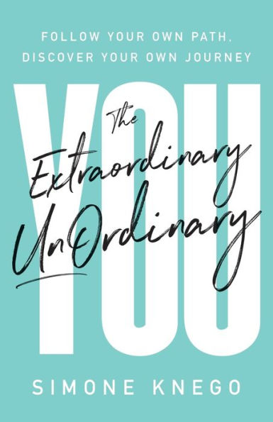 The Extraordinary UnOrdinary You: Follow Your Own Path, Discover Journey
