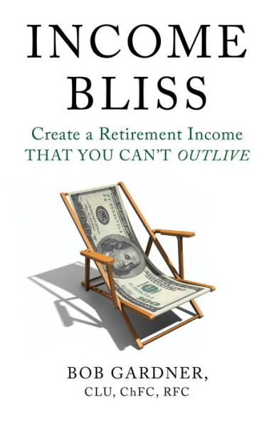 Income Bliss: Create a Retirement Income That You Can't Outlive