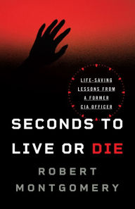 Title: Seconds to Live or Die: Life-Saving Lessons from a Former CIA Officer, Author: Robert Montgomery