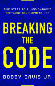 Title: Breaking the Code: Five Steps to a Life-Changing Software Development Job, Author: Bobby Davis Jr.
