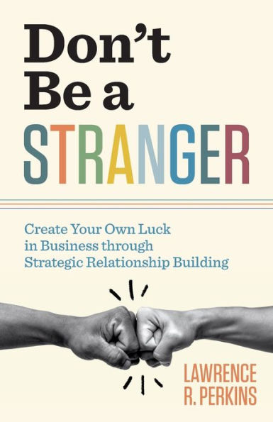 Don't Be a Stranger: Create Your Own Luck Business through Strategic Relationship Building