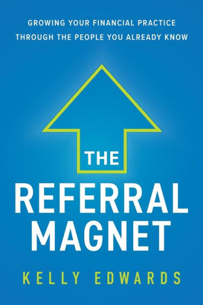 the Referral Magnet: Growing Your Financial Practice Through People You Already Know
