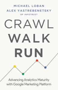 Title: Crawl, Walk, Run: Advancing Analytics Maturity with Google Marketing Platform, Author: Michael Loban