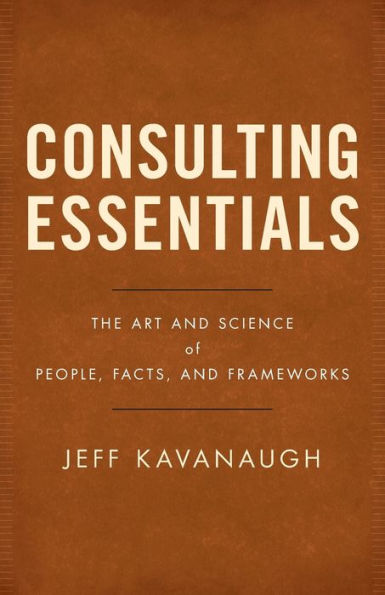 Consulting Essentials: The Art and Science of People, Facts, Frameworks